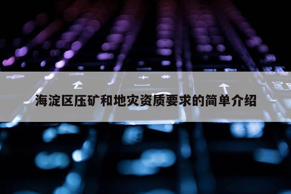 海淀區(qū)壓礦和地災(zāi)資質(zhì)要求的簡(jiǎn)單介紹