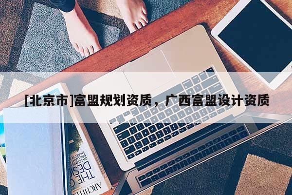[北京市]富盟規劃資質，廣西富盟設計資質