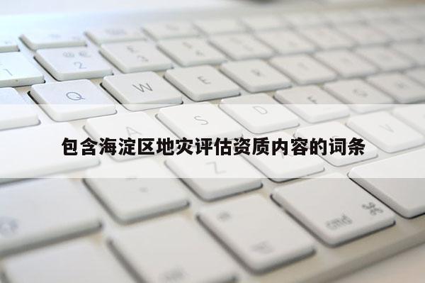 包含海淀區地災評估資質內容的詞條