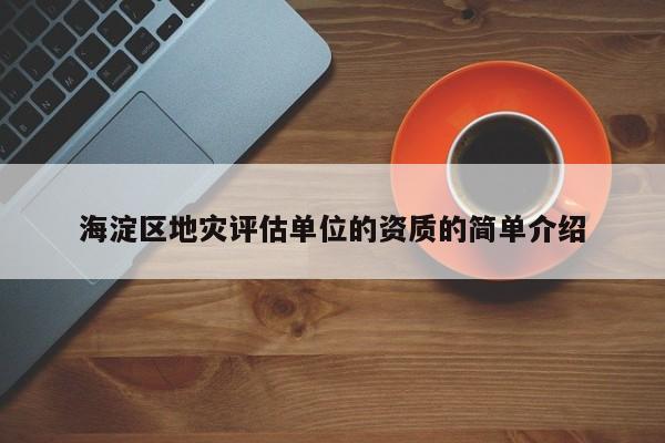 海淀區地災評估單位的資質的簡單介紹