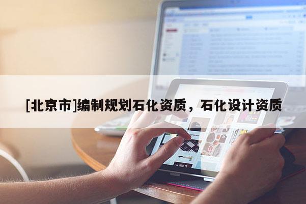 [北京市]編制規劃石化資質，石化設計資質