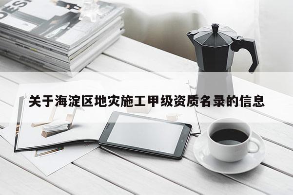 關于海淀區地災施工甲級資質名錄的信息