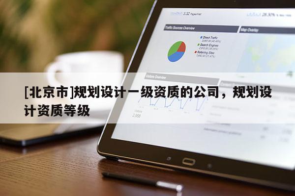 [北京市]規劃設計一級資質的公司，規劃設計資質等級