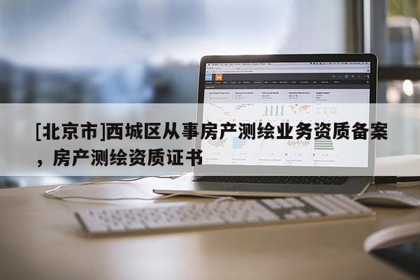 [北京市]西城區從事房產測繪業務資質備案，房產測繪資質證書
