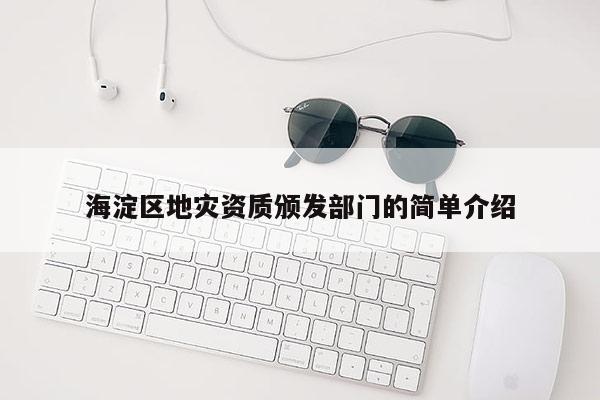 海淀區(qū)地災(zāi)資質(zhì)頒發(fā)部門(mén)的簡(jiǎn)單介紹
