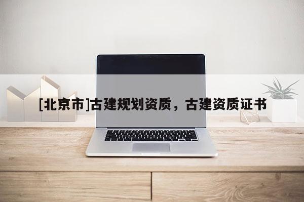 [北京市]古建規(guī)劃資質，古建資質證書