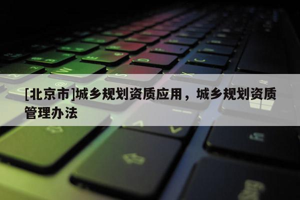 [北京市]城鄉規劃資質應用，城鄉規劃資質管理辦法