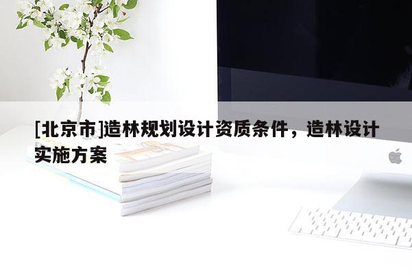 [北京市]造林規劃設計資質條件，造林設計實施方案