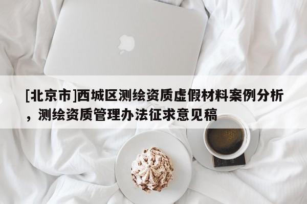 [北京市]西城區測繪資質虛假材料案例分析，測繪資質管理辦法征求意見稿