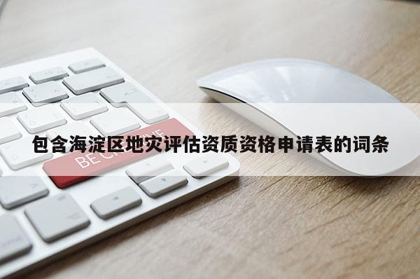 包含海淀區地災評估資質資格申請表的詞條