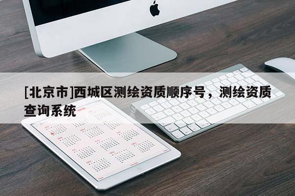[北京市]西城區測繪資質順序號，測繪資質查詢系統