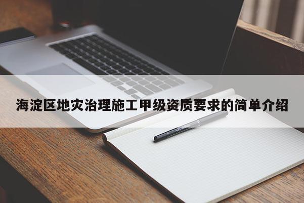 海淀區地災治理施工甲級資質要求的簡單介紹