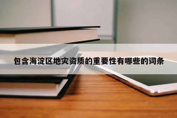 包含海淀區地災資質的重要性有哪些的詞條