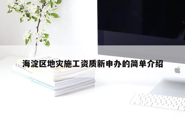 海淀區地災施工資質新申辦的簡單介紹