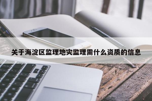 關于海淀區監理地災監理需什么資質的信息