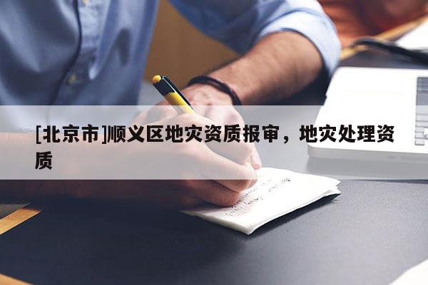 [北京市]順義區(qū)地災(zāi)資質(zhì)報(bào)審，地災(zāi)處理資質(zhì)