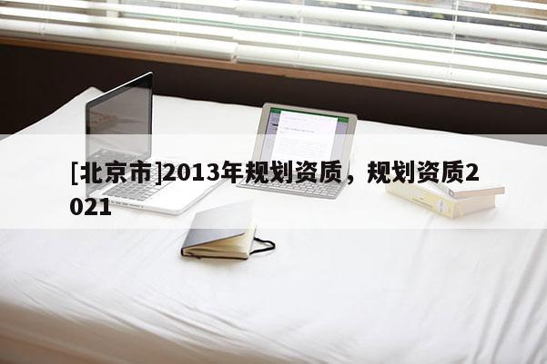 [北京市]2013年規(guī)劃資質，規(guī)劃資質2021