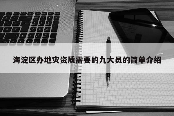 海淀區辦地災資質需要的九大員的簡單介紹