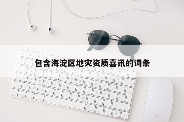 包含海淀區(qū)地災資質喜訊的詞條