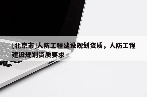 [北京市]人防工程建設規劃資質，人防工程建設規劃資質要求