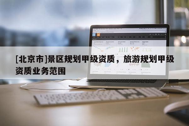 [北京市]景區規劃甲級資質，旅游規劃甲級資質業務范圍