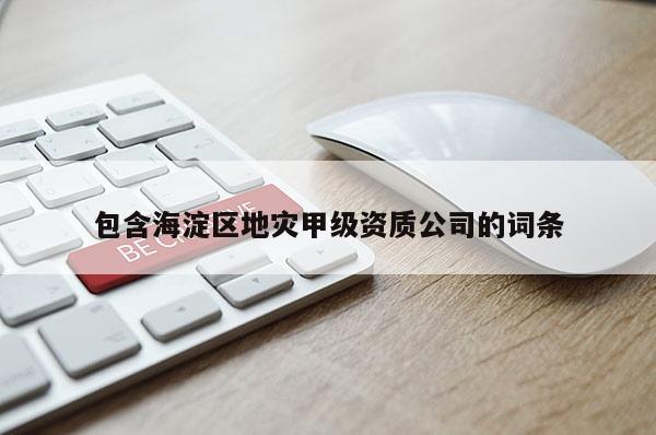 包含海淀區地災甲級資質公司的詞條