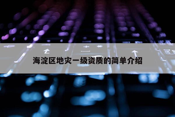 海淀區地災一級資質的簡單介紹