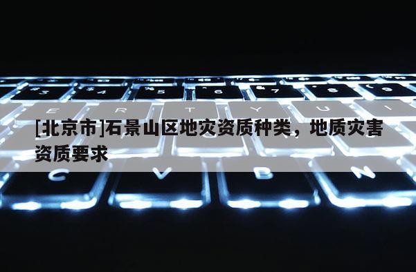 [北京市]石景山區地災資質種類，地質災害資質要求