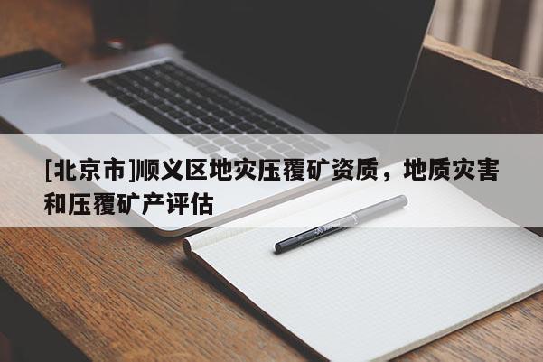 [北京市]順義區地災壓覆礦資質，地質災害和壓覆礦產評估