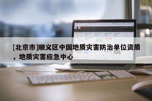 [北京市]順義區中國地質災害防治單位資質，地質災害應急中心