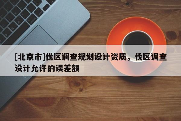 [北京市]伐區調查規劃設計資質，伐區調查設計允許的誤差額