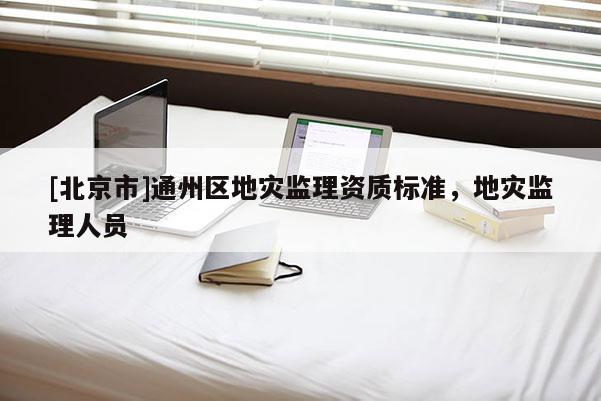 [北京市]通州區地災監理資質標準，地災監理人員