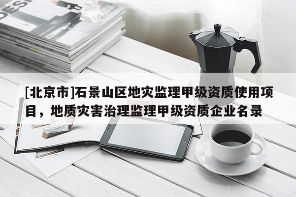 [北京市]石景山區地災監理甲級資質使用項目，地質災害治理監理甲級資質企業名錄