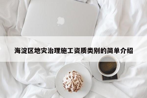 海淀區地災治理施工資質類別的簡單介紹