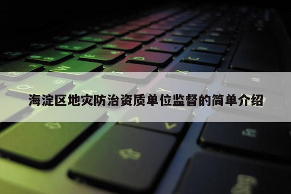 海淀區地災防治資質單位監督的簡單介紹