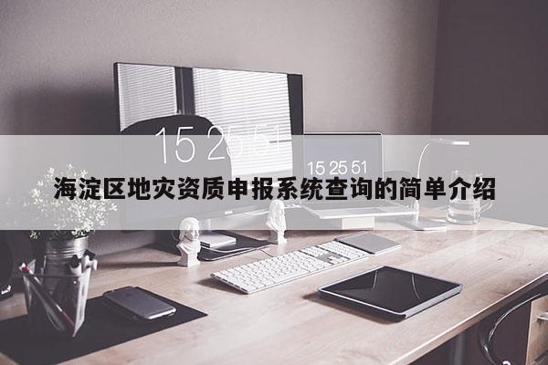 海淀區(qū)地災(zāi)資質(zhì)申報(bào)系統(tǒng)查詢的簡(jiǎn)單介紹
