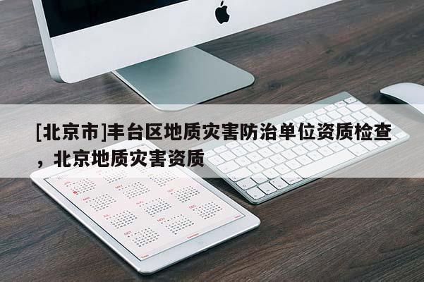 [北京市]豐臺區地質災害防治單位資質檢查，北京地質災害資質