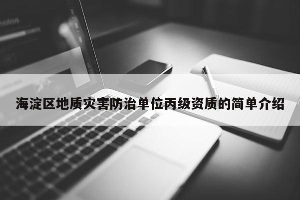 海淀區(qū)地質(zhì)災(zāi)害防治單位丙級(jí)資質(zhì)的簡單介紹