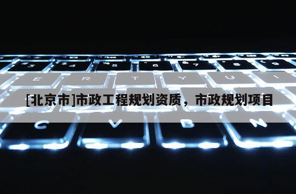 [北京市]市政工程規劃資質，市政規劃項目
