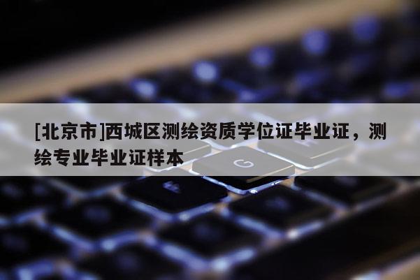 [北京市]西城區測繪資質學位證畢業證，測繪專業畢業證樣本