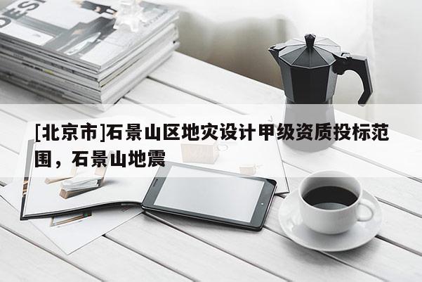 [北京市]石景山區地災設計甲級資質投標范圍，石景山地震