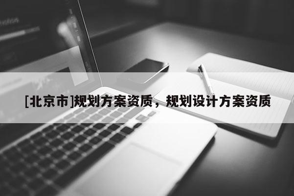 [北京市]規(guī)劃方案資質(zhì)，規(guī)劃設(shè)計(jì)方案資質(zhì)