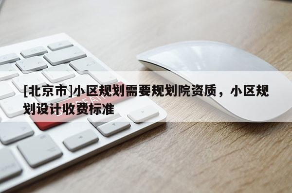 [北京市]小區規劃需要規劃院資質，小區規劃設計收費標準
