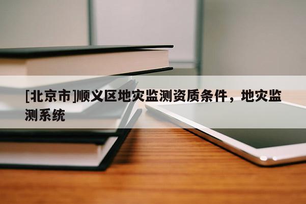 [北京市]順義區地災監測資質條件，地災監測系統