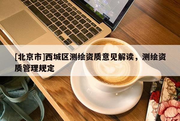 [北京市]西城區測繪資質意見解讀，測繪資質管理規定
