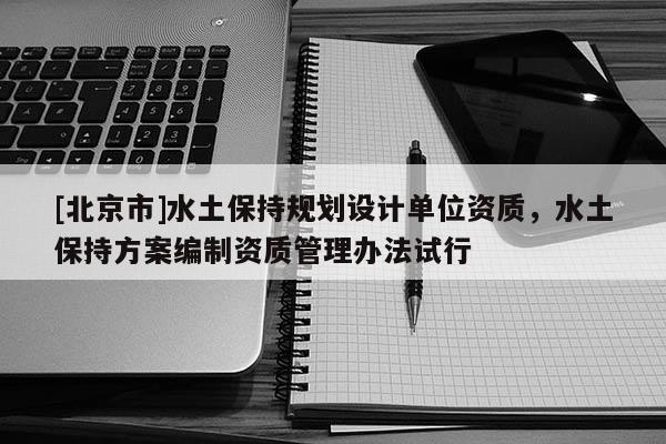 [北京市]水土保持規劃設計單位資質，水土保持方案編制資質管理辦法試行