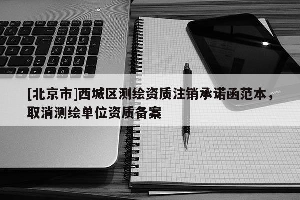 [北京市]西城區測繪資質注銷承諾函范本，取消測繪單位資質備案
