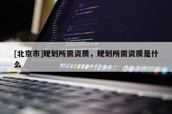 [北京市]規劃所需資質，規劃所需資質是什么