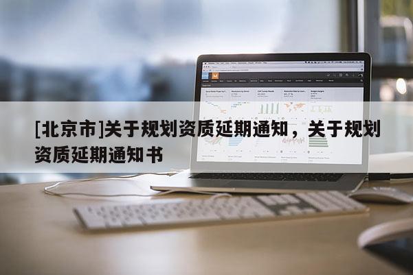 [北京市]關于規劃資質延期通知，關于規劃資質延期通知書