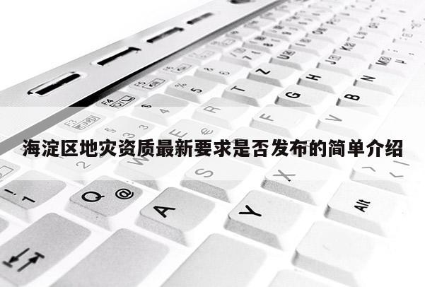 海淀區地災資質最新要求是否發布的簡單介紹